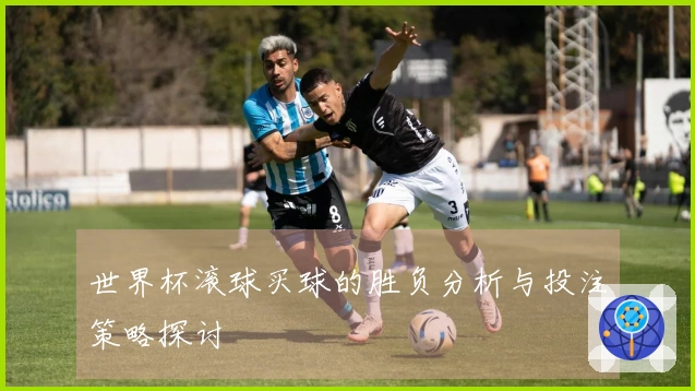 世界杯滚球买球的胜负分析与投注策略探讨