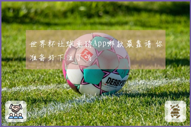 世界杯让球竞猜App哪款最靠谱 你准备好下注了吗