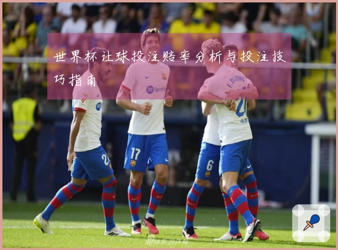 世界杯让球投注赔率分析与投注技巧指南