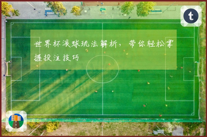 世界杯滚球玩法解析，带你轻松掌握投注技巧