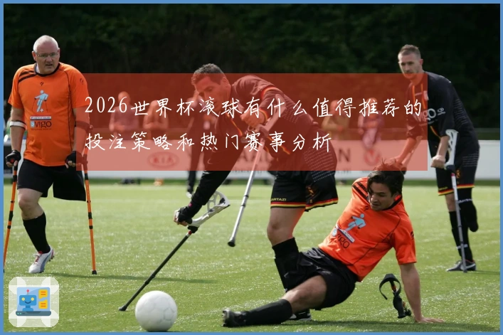 2026世界杯滚球有什么值得推荐的投注策略和热门赛事分析