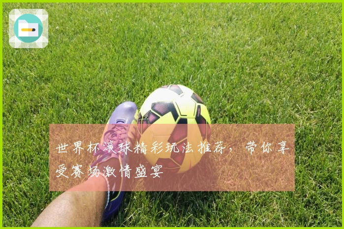 世界杯滚球精彩玩法推荐，带你享受赛场激情盛宴