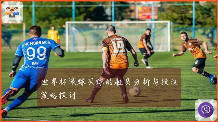 世界杯滚球买球的胜负分析与投注策略探讨