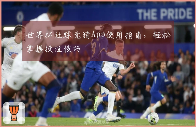 世界杯让球竞猜App使用指南，轻松掌握投注技巧